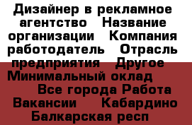 Дизайнер в рекламное агентство › Название организации ­ Компания-работодатель › Отрасль предприятия ­ Другое › Минимальный оклад ­ 28 000 - Все города Работа » Вакансии   . Кабардино-Балкарская респ.